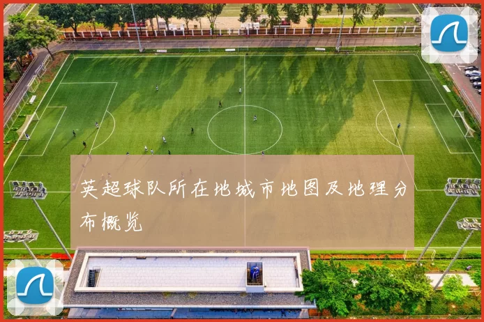 英超球队所在地城市地图及地理分布概览