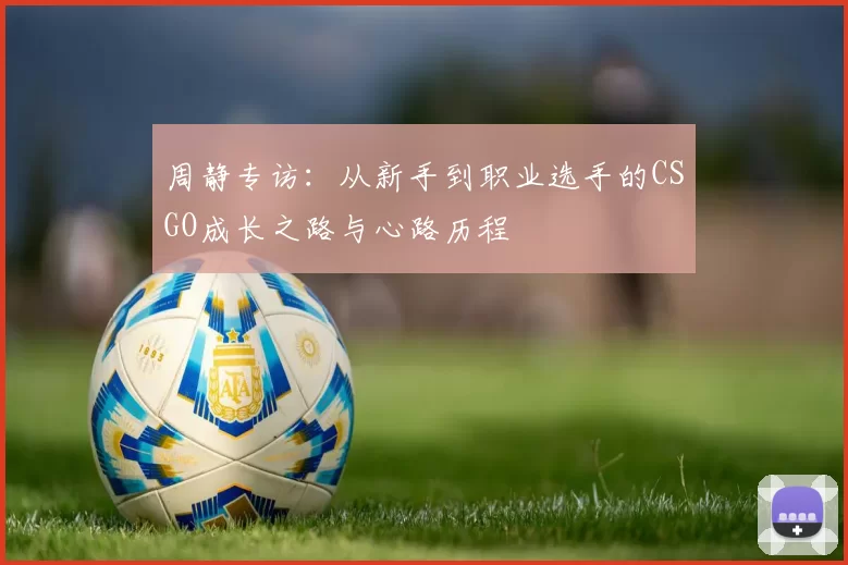 周静专访：从新手到职业选手的CSGO成长之路与心路历程