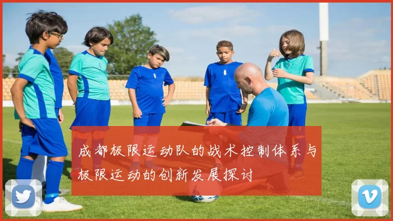 成都极限运动队的战术控制体系与极限运动的创新发展探讨