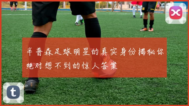 辛普森足球明星的真实身份揭秘你绝对想不到的惊人答案