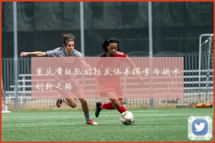 重庆滑板队的防反体系探索与战术创新之路