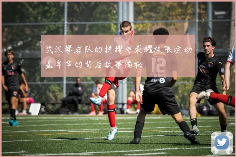 武汉攀岩队的拼搏与荣耀极限运动嘉年华的背后故事揭秘