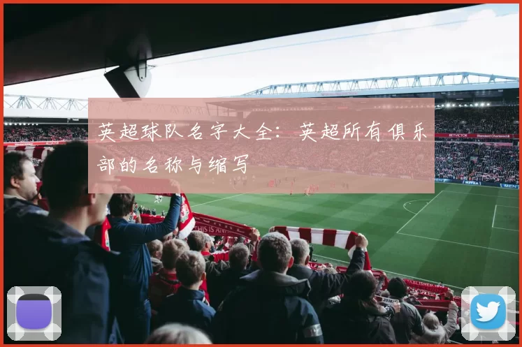 英超球队名字大全：英超所有俱乐部的名称与缩写