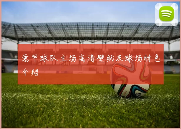 意甲球队主场高清壁纸及球场特色介绍