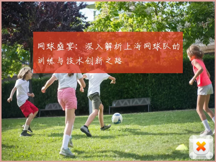 网球盛宴：深入解析上海网球队的训练与技术创新之路