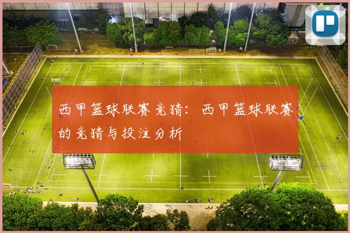 西甲篮球联赛竞猜：西甲篮球联赛的竞猜与投注分析
