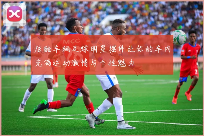 炫酷车辆足球明星摆件让你的车内充满运动激情与个性魅力