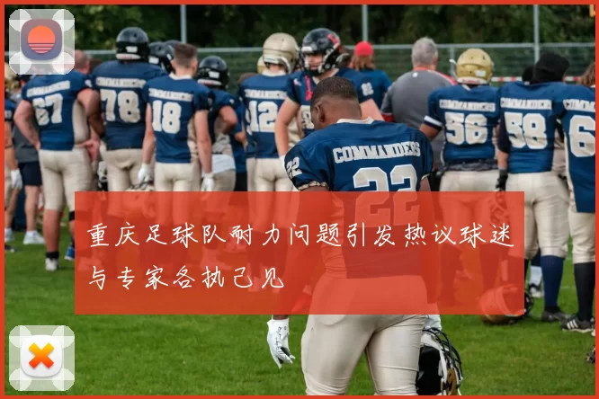 重庆足球队耐力问题引发热议球迷与专家各执己见
