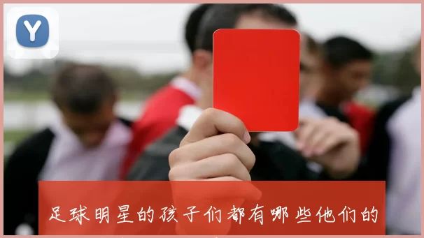 足球明星的孩子们都有哪些他们的成长故事和未来展望揭秘