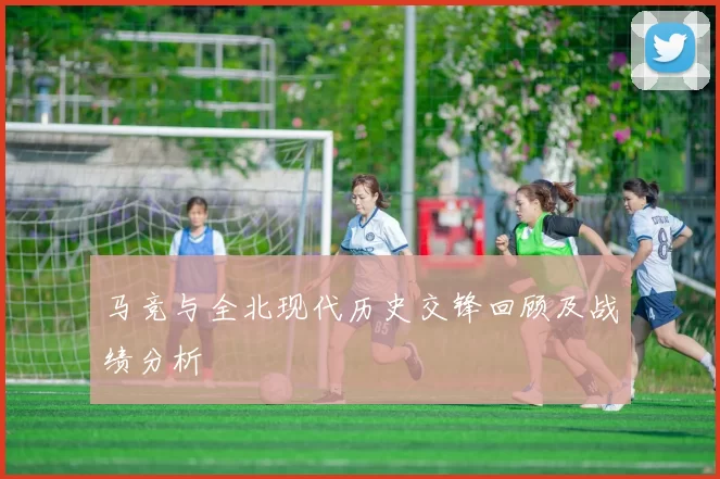 马竞与全北现代历史交锋回顾及战绩分析