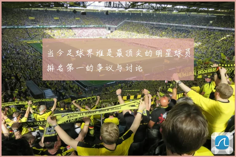 当今足球界谁是最顶尖的明星球员排名第一的争议与讨论
