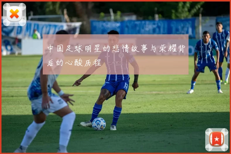 中国足球明星的悲情故事与荣耀背后的心酸历程