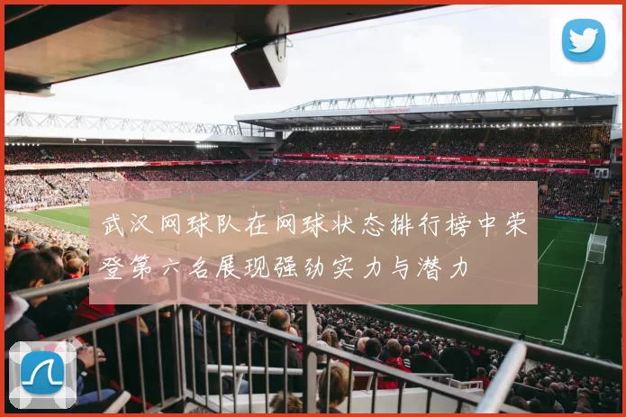 武汉网球队在网球状态排行榜中荣登第六名展现强劲实力与潜力