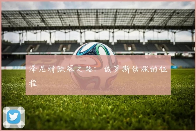 泽尼特欧冠之路：俄罗斯劲旅的征程