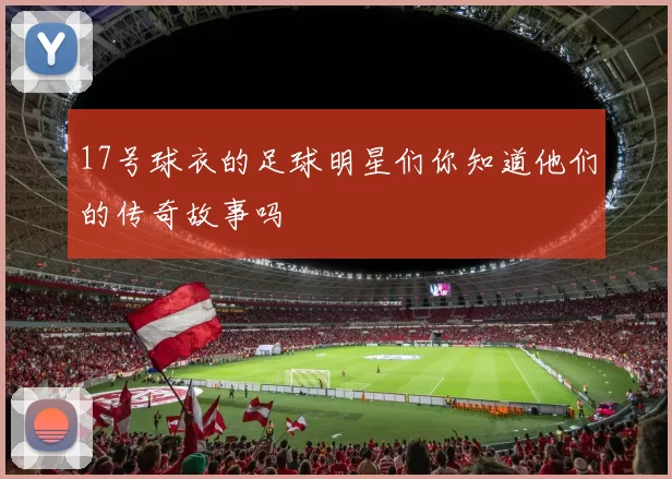 17号球衣的足球明星们你知道他们的传奇故事吗