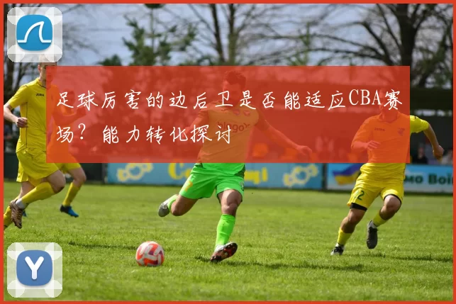 足球厉害的边后卫是否能适应CBA赛场？能力转化探讨