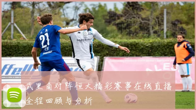 武里南对阵恒大精彩赛事在线直播全程回顾与分析