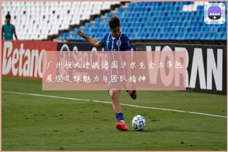 广州恒大迎战德国沙尔克全力争胜展现足球魅力与团队精神