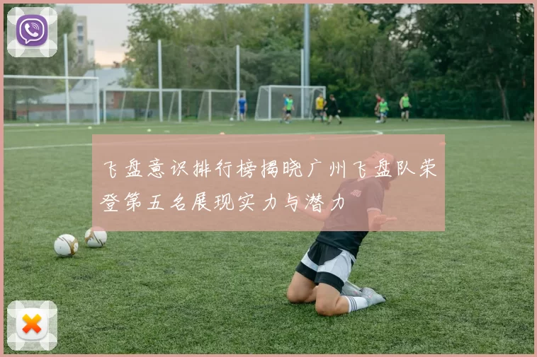 飞盘意识排行榜揭晓广州飞盘队荣登第五名展现实力与潜力