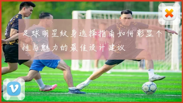 足球明星纹身选择指南如何彰显个性与魅力的最佳设计建议