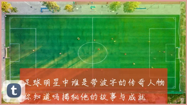 足球明星中谁是带波字的传奇人物你知道吗揭秘他的故事与成就