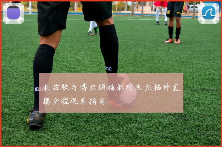 利兹联与博尔顿精彩对决无插件直播全程观看指南