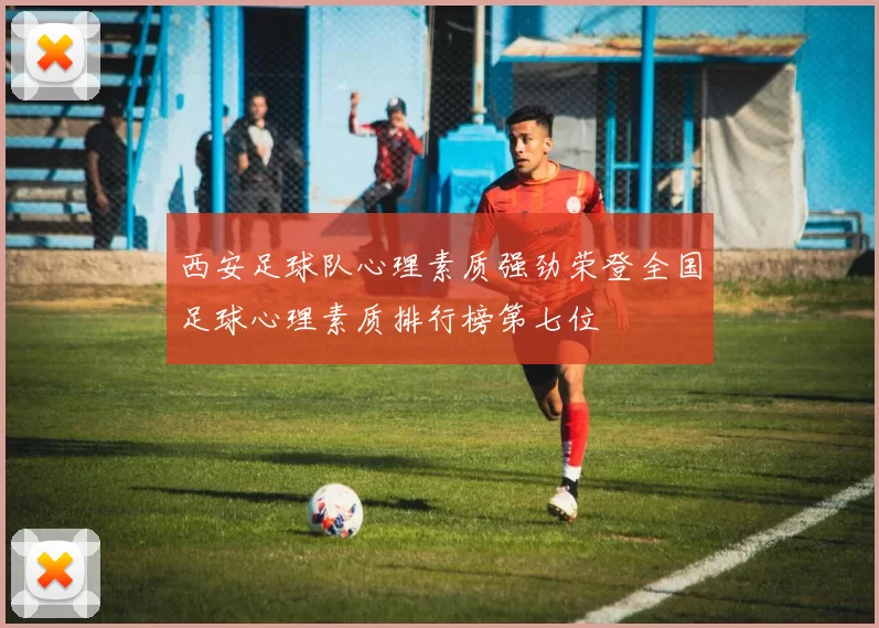西安足球队心理素质强劲荣登全国足球心理素质排行榜第七位