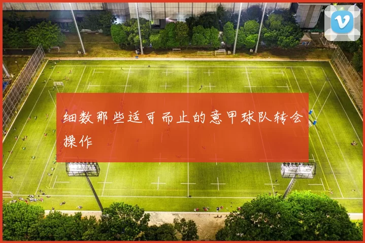 细数那些适可而止的意甲球队转会操作