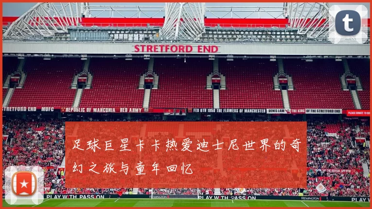 足球巨星卡卡热爱迪士尼世界的奇幻之旅与童年回忆