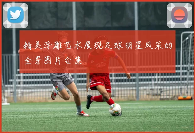 精美浮雕艺术展现足球明星风采的全景图片合集