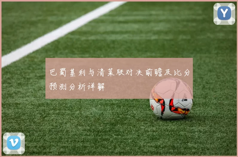 巴蜀基利与清莱联对决前瞻及比分预测分析详解