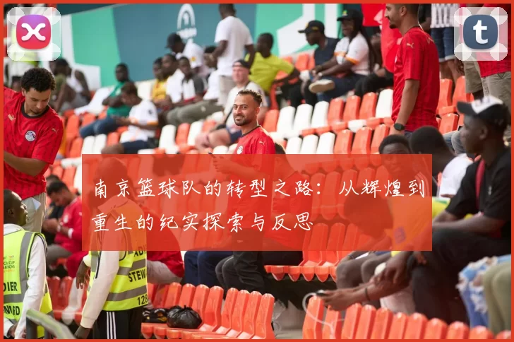 南京篮球队的转型之路：从辉煌到重生的纪实探索与反思