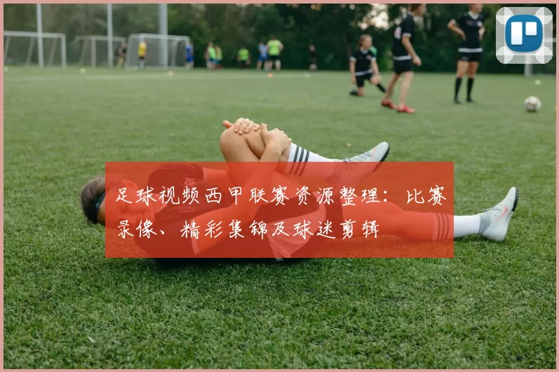 足球视频西甲联赛资源整理：比赛录像、精彩集锦及球迷剪辑