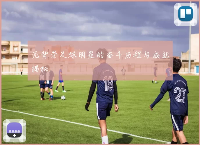 无背景足球明星的奋斗历程与成就揭秘
