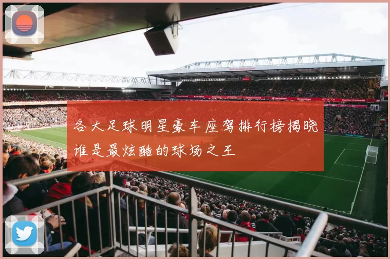 各大足球明星豪车座驾排行榜揭晓谁是最炫酷的球场之王