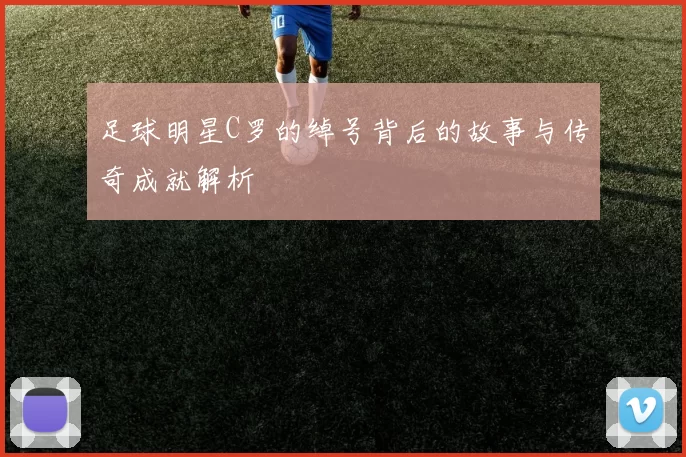 足球明星C罗的绰号背后的故事与传奇成就解析