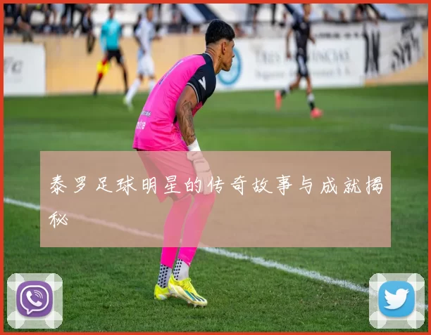 泰罗足球明星的传奇故事与成就揭秘