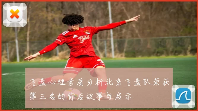 飞盘心理素质分析北京飞盘队荣获第三名的背后故事与启示