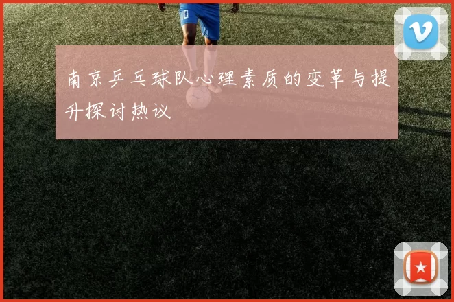 南京乒乓球队心理素质的变革与提升探讨热议