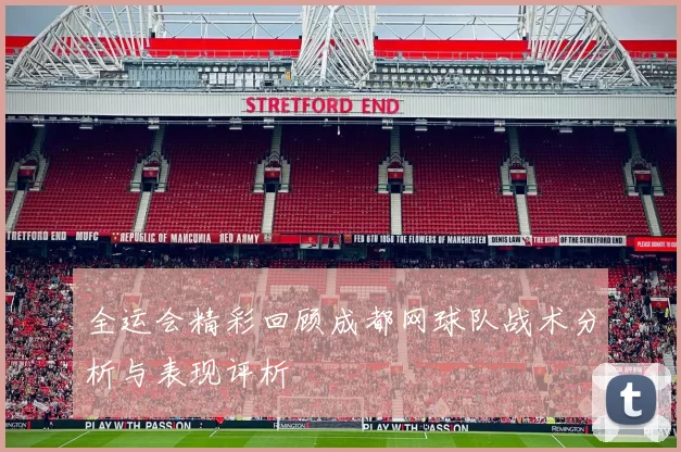 全运会精彩回顾成都网球队战术分析与表现评析