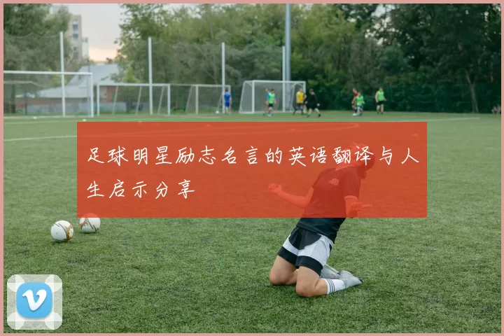 足球明星励志名言的英语翻译与人生启示分享