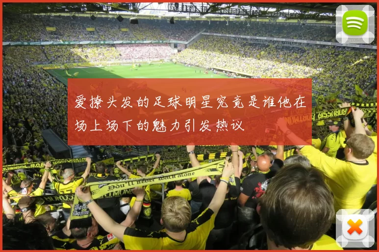 爱撩头发的足球明星究竟是谁他在场上场下的魅力引发热议