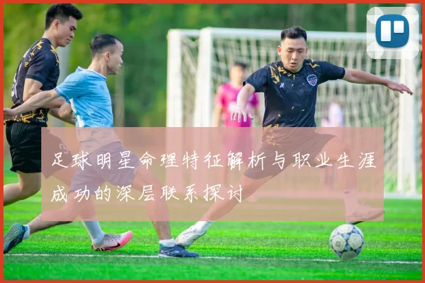 足球明星命理特征解析与职业生涯成功的深层联系探讨