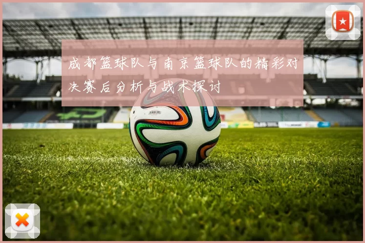 成都篮球队与南京篮球队的精彩对决赛后分析与战术探讨