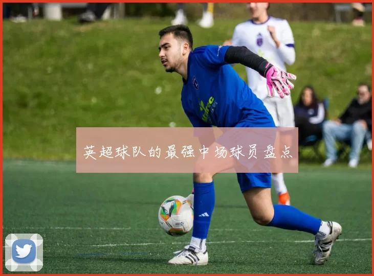 英超球队的最强中场球员盘点