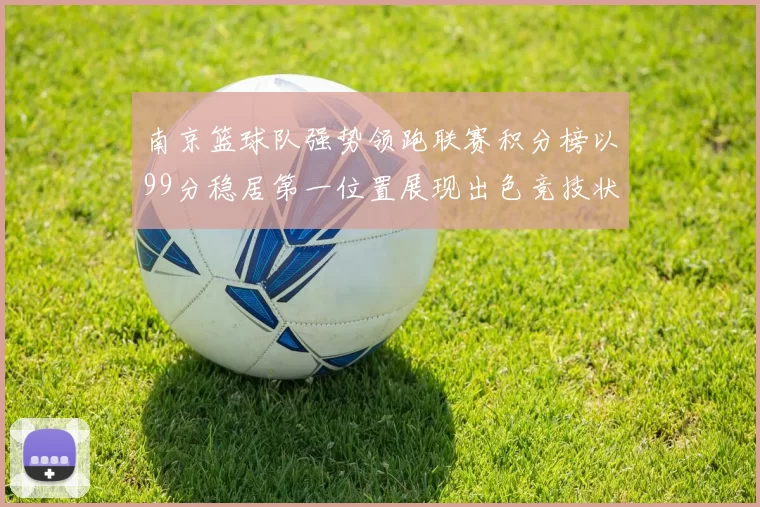 南京篮球队强势领跑联赛积分榜以99分稳居第一位置展现出色竞技状态