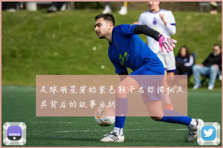 足球明星穿的紫色鞋子名称揭秘及其背后的故事分析