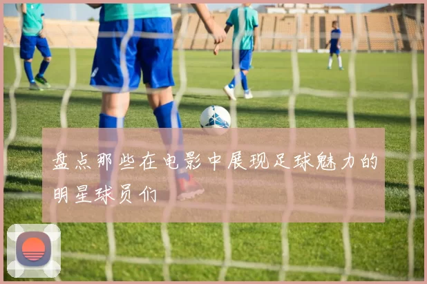 盘点那些在电影中展现足球魅力的明星球员们