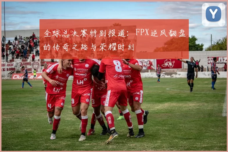 全球总决赛特别报道：FPX逆风翻盘的传奇之路与荣耀时刻