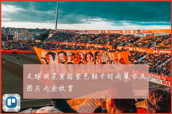 足球明星穿搭紫色鞋子时尚展示及图片大全欣赏